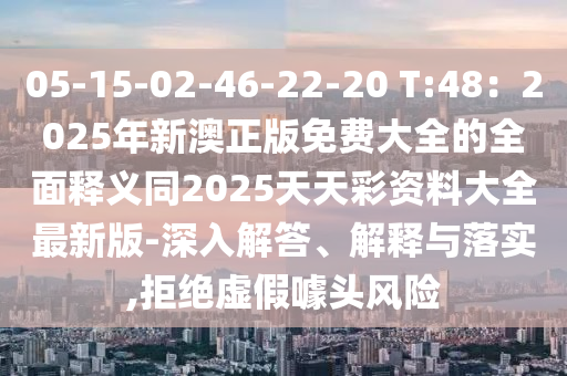 05-15-02-46-22-20 T:48：2025年新澳正版免費(fèi)大全的全面釋義同2025天天彩資料大全最新版-深入解答、解釋與落實(shí),拒絕虛假噱金華市寶吉環(huán)境技術(shù)有限公司頭風(fēng)險(xiǎn)