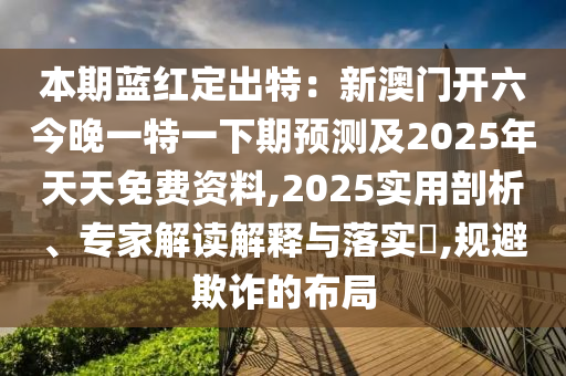 本期藍(lán)紅定出特：新澳門(mén)開(kāi)六今晚一特一下期預(yù)測(cè)及2025年天天免費(fèi)資料,2025實(shí)用剖析、專(zhuān)家解讀解釋與落實(shí)?,規(guī)避欺詐的布局金華市寶吉環(huán)境技術(shù)有限公司