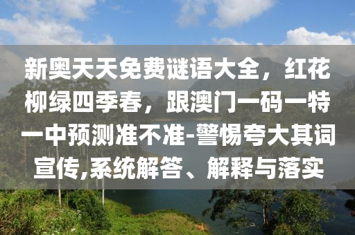 新奧天天免費謎語大全，紅花柳綠四季春，跟澳門一碼一特一中預(yù)測準不準-警惕夸大其詞宣傳,系統(tǒng)解答金華市寶吉環(huán)境技術(shù)有限公司、解釋與落實