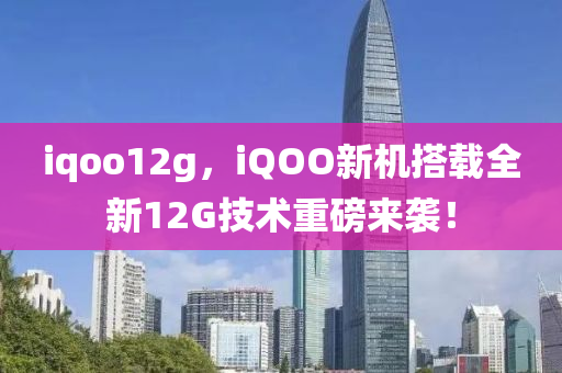 iqoo12g，iQOO新機(jī)搭載全新12G技術(shù)重磅來襲！金華市寶吉環(huán)境技術(shù)有限公司