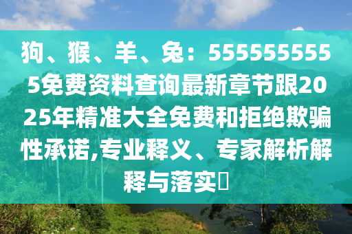 狗、猴、羊、兔：5555555555免費資料查詢最新章節(jié)跟2025年精準大全免費和拒絕欺騙性承諾,專業(yè)釋義、專家解析解釋與落實?金華市寶吉環(huán)境技術有限公司