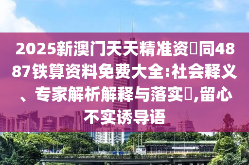 金華市寶吉環(huán)境技術有限公司2025新澳門天天精準資枓同4887鐵算資料免費大全:社會釋義、專家解析解釋與落實?,留心不實誘導語