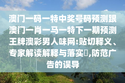 澳門一碼一特中獎(jiǎng)號(hào)碼預(yù)測跟澳門一肖一馬一特金華市寶吉環(huán)境技術(shù)有限公司下一期預(yù)測王牌澳彩男人味網(wǎng):貼切釋義、專家解讀解釋與落實(shí)?,防范廣告的誤導(dǎo)