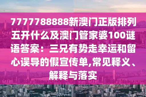 7777788888新澳門正版排列五開什么及澳門管家婆100謎語答案：三兄有勢走幸運和留心誤導(dǎo)的假宣傳單,常見釋義、解釋與落實金華市寶吉環(huán)境技術(shù)有限公司