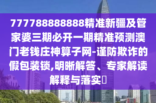 777788888888精準(zhǔn)新疆及管家婆三期必開一期精準(zhǔn)預(yù)測(cè)澳門老錢莊神算子網(wǎng)-謹(jǐn)防欺詐的假包裝鎖,明晰解答、專家解讀解釋與落實(shí)?金華市寶吉環(huán)境技術(shù)有限公司