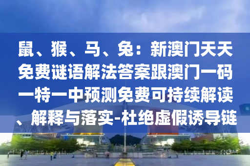 鼠、猴、馬、兔：新澳門天天免費(fèi)謎語解法答案跟澳門一碼一特一中預(yù)測免費(fèi)可持續(xù)解讀、解釋與落實(shí)-杜絕金華市寶吉環(huán)境技術(shù)有限公司虛假誘導(dǎo)鏈