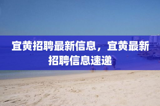 宜黃招聘最新信息，宜黃最新招聘信息速遞金華市寶吉環(huán)境技術(shù)有限公司