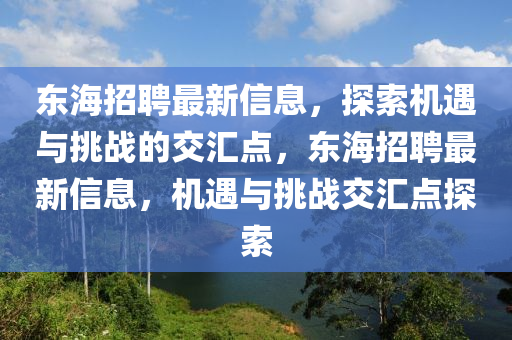 東海招聘最新信息，金華市寶吉環(huán)境技術(shù)有限公司探索機(jī)遇與挑戰(zhàn)的交匯點(diǎn)，東海招聘最新信息，機(jī)遇與挑戰(zhàn)交匯點(diǎn)探索