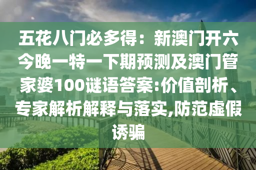 五花八門必多得：新澳門開六今晚一特一下期預(yù)測及澳門管家婆100謎語答案:價(jià)值剖析、專家解析解釋與落實(shí),防范虛假誘騙金華市寶吉環(huán)境技術(shù)有限公司