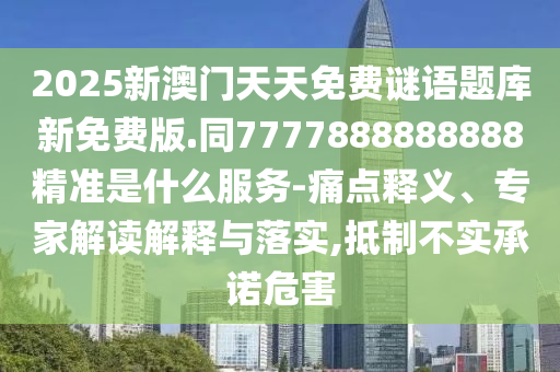 2025新澳門天天免費(fèi)謎語題庫新免費(fèi)版.同7777888888888精準(zhǔn)是什么服務(wù)-痛點(diǎn)釋義、專家解讀解釋與落實(shí),抵制不實(shí)承諾危害金華市寶吉環(huán)境技術(shù)有限公司