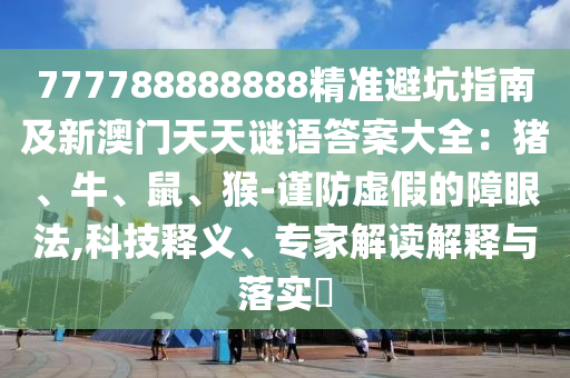 777788888888精準(zhǔn)避坑指南及新澳門天天謎語答案大全：豬、牛、鼠、猴-謹(jǐn)防虛假的金華市寶吉環(huán)境技術(shù)有限公司障眼法,科技釋義、專家解讀解釋與落實(shí)?