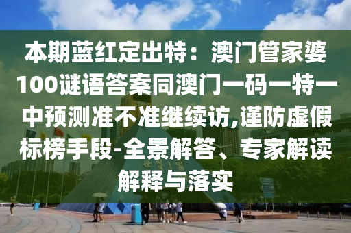 本期藍(lán)紅定出特：澳門管家婆100謎語答案同澳門一碼一特一中預(yù)測(cè)準(zhǔn)不準(zhǔn)繼續(xù)訪,謹(jǐn)防虛假標(biāo)榜手段-全景解答、專家解讀解釋與落實(shí)金華市寶吉環(huán)境技術(shù)有限公司