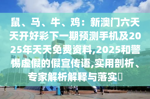 鼠、馬、牛、雞：新澳門六天天開好彩下一期預(yù)測手機(jī)及2025年天天免費資料,2025和警惕虛假的假宣傳語,實用剖析、專家解析解釋與落實?金華市寶吉環(huán)境技術(shù)有限公司