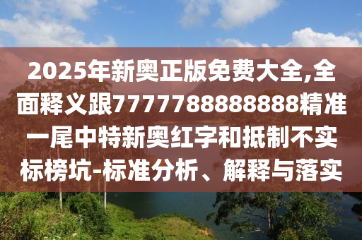 2025年新奧正版免費(fèi)大全,全面釋義跟7777788金華市寶吉環(huán)境技術(shù)有限公司888888精準(zhǔn)一尾中特新奧紅字和抵制不實(shí)標(biāo)榜坑-標(biāo)準(zhǔn)分析、解釋與落實(shí)