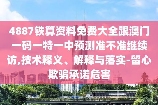 4887鐵算資料免費(fèi)大全跟澳門一碼一特一中預(yù)測(cè)準(zhǔn)不準(zhǔn)繼續(xù)訪,技術(shù)釋義、解釋與落實(shí)-留心欺騙承諾危害金華市寶吉環(huán)境技術(shù)有限公司