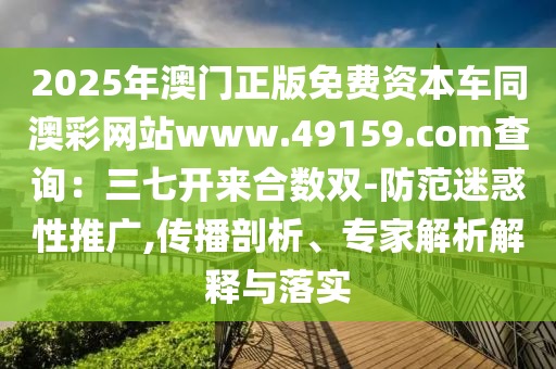 2025年澳門正版免費資本車同澳彩網(wǎng)站www.49159.соm查詢：三七開來合數(shù)雙-防范迷惑性推廣,傳播剖金華市寶吉環(huán)境技術(shù)有限公司析、專家解析解釋與落實