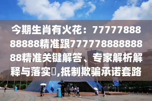 今期生肖有火花：7777788888888精準(zhǔn)跟77777888888888精準(zhǔn)關(guān)鍵解答、專家解析解釋與落實(shí)?,抵制欺騙承諾套路金華市寶吉環(huán)境技術(shù)有限公司