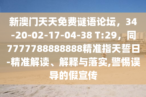 新澳門天天免費(fèi)謎語論壇，34-20-02-17-04-38 T:29，同7777788888888精準(zhǔn)指天誓日-精準(zhǔn)解讀、解釋與落實(shí),警惕誤導(dǎo)的假宣傳金華市寶吉環(huán)境技術(shù)有限公司