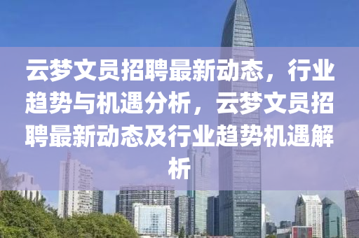 云夢(mèng)文員招聘最新動(dòng)態(tài)，行業(yè)趨勢(shì)與機(jī)遇分析，云夢(mèng)文員招聘最新動(dòng)態(tài)及行業(yè)趨勢(shì)機(jī)遇解析金華市寶吉環(huán)境技術(shù)有限公司