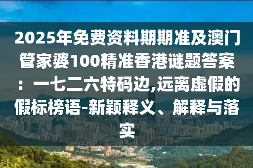 2025年免費資料期期準及澳門管家婆100精準香港謎題答案：一七二六特碼邊,遠離虛假的假標榜語-新穎釋義、解釋與落實金華市寶吉環(huán)境技術有限公司