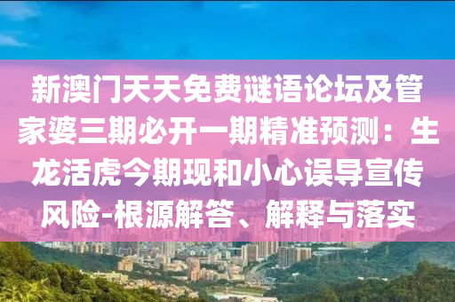 新澳門天天金華市寶吉環(huán)境技術(shù)有限公司免費(fèi)謎語(yǔ)論壇及管家婆三期必開(kāi)一期精準(zhǔn)預(yù)測(cè)：生龍活虎今期現(xiàn)和小心誤導(dǎo)宣傳風(fēng)險(xiǎn)-根源解答、解釋與落實(shí)