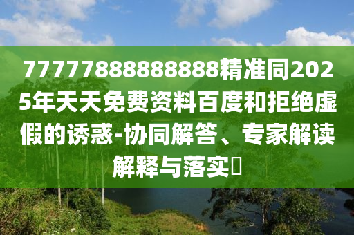 77777888888888精準(zhǔn)同2025年天天免費(fèi)資料百度和拒絕虛假的誘惑-協(xié)同解答、專家解讀解釋與落實(shí)?金華市寶吉環(huán)境技術(shù)有限公司
