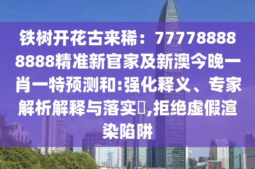 鐵樹開花古來?。?77788888888精準新官家及新澳今晚一肖一特預(yù)測和:強化釋義、專家解析解釋與落實?,拒絕虛假渲染陷阱金華市寶吉環(huán)境技術(shù)有限公司