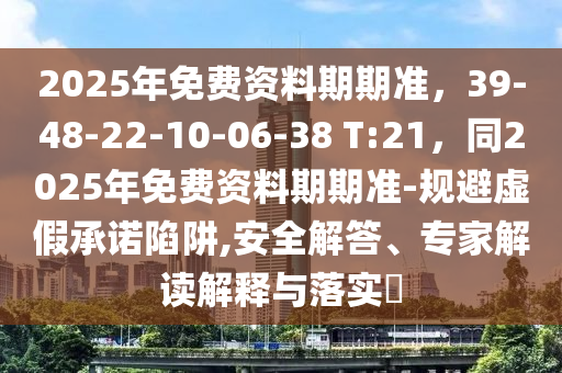 2025年免費資料金華市寶吉環(huán)境技術(shù)有限公司期期準，39-48-22-10-06-38 T:21，同2025年免費資料期期準-規(guī)避虛假承諾陷阱,安全解答、專家解讀解釋與落實?