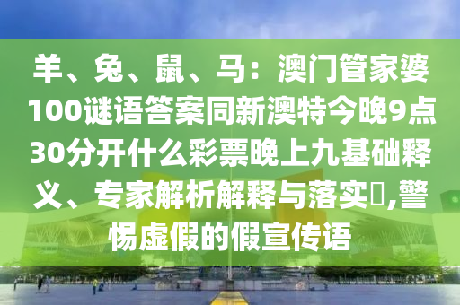 羊、兔、鼠、馬：澳門管家婆100謎語答案同新澳特今晚9點30分開什么彩票晚上九基礎(chǔ)釋義、專家解析解釋與落實?,警惕虛假的假宣傳語金華市寶吉環(huán)境技術(shù)有限公司