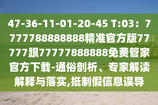 47-36-11-01-20-45 T:03：7777788888888精準(zhǔn)官方版77777跟77777888888免費管家官方下載-通俗剖析、專家解讀解釋與落實,抵制假信息誤導(dǎo)金華市寶吉環(huán)境技術(shù)有限公司