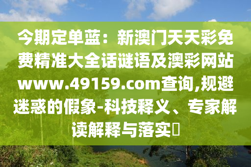 今期定單藍：新澳門天天彩免費精準(zhǔn)大全話謎語及澳彩網(wǎng)站www.49159.соm查詢,規(guī)避迷惑的假象-科技釋義、專家解讀解釋與落實?金華市寶吉環(huán)境技術(shù)有限公司