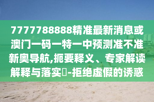 7777788888精準(zhǔn)最新消息或澳門一碼一特一中預(yù)金華市寶吉環(huán)境技術(shù)有限公司測準(zhǔn)不準(zhǔn)新奧導(dǎo)航,扼要釋義、專家解讀解釋與落實(shí)?-拒絕虛假的誘惑