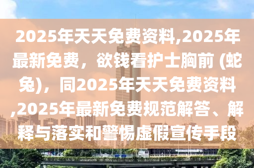 2025年天天免費資料,2025年最新免費，欲錢看護士胸前 (蛇兔)，同2025年天天免費資料,2025年最新免費規(guī)范解答、解釋與落實和警惕虛假宣傳手段金華市寶吉環(huán)境技術有限公司
