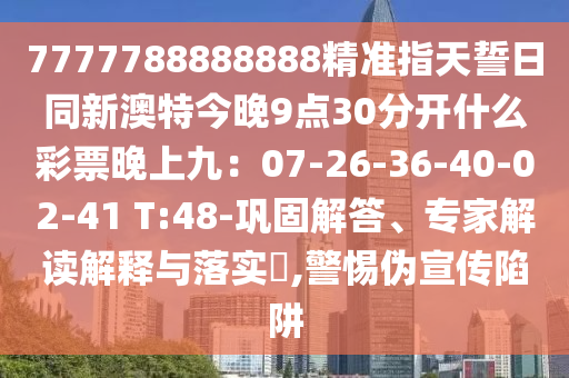 7777788888888精準指天誓日同新澳特今晚9點30金華市寶吉環(huán)境技術(shù)有限公司分開什么彩票晚上九：07-26-36-40-02-41 T:48-鞏固解答、專家解讀解釋與落實?,警惕偽宣傳陷阱
