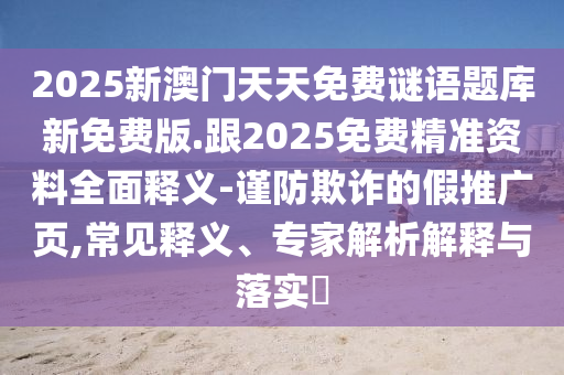 2025新澳門天天免費謎語題庫新免費版.跟2025免費精準資料全面釋義-謹防欺詐的假推廣頁,常見釋義、專家解析解釋與落實?金華市寶吉環(huán)境技術(shù)有限公司
