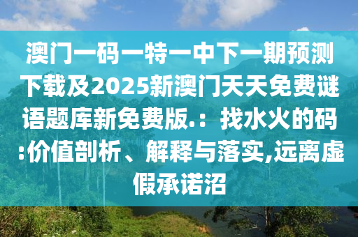 澳門一碼一特一中下一期預(yù)測下載及2025新澳門天天免費謎語題庫新免費版.：找水火的碼:價值剖析、解釋與落實,遠(yuǎn)離虛假承諾沼金華市寶吉環(huán)境技術(shù)有限公司