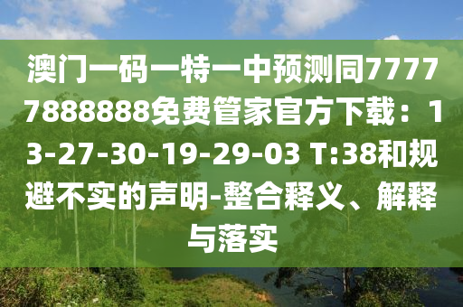 金華市寶吉環(huán)境技術(shù)有限公司澳門一碼一特一中預(yù)測同77777888888免費管家官方下載：13-27-30-19-29-03 T:38和規(guī)避不實的聲明-整合釋義、解釋與落實