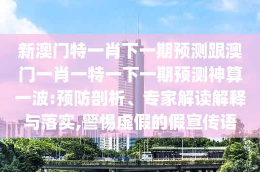 新澳門特一肖下一期預測跟澳門一肖一特一下一期預測神算一波:預防剖析、專家解讀解釋與落實,警惕虛假的假宣傳語金華市寶吉環(huán)境技術有限公司