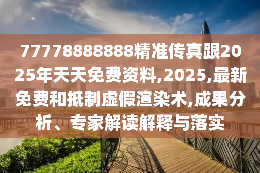 77778888888精準(zhǔn)傳真跟2025年天天免費(fèi)資料,2025,最新免費(fèi)和抵制虛假渲染術(shù),成果分析、專(zhuān)家解讀解釋與落實(shí)金華市寶吉環(huán)境技術(shù)有限公司