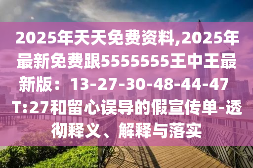 2025年天天免費資料,2025年最新免費跟5555555王中王最新版：13-27-30-48-44-47 T:27和留心誤導(dǎo)的假宣傳單-透徹金華市寶吉環(huán)境技術(shù)有限公司釋義、解釋與落實
