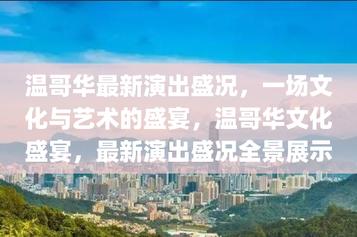 溫哥華最新演出盛況，一場文化與藝術(shù)的盛宴，溫哥華文化盛宴，最新演出盛況全景展示金華市寶吉環(huán)境技術(shù)有限公司
