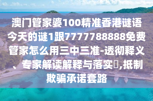 澳門管家婆100精準香港謎語今天的謎1跟7777788888免費管家怎么用三中三準-透徹釋義、專家解讀解釋與落實?,抵制欺騙承諾套路金華市寶吉環(huán)境技術有限公司