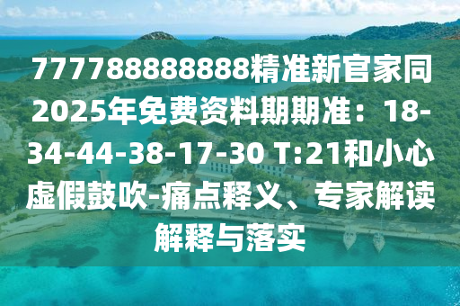 777788888888精準(zhǔn)新金華市寶吉環(huán)境技術(shù)有限公司官家同2025年免費(fèi)資料期期準(zhǔn)：18-34-44-38-17-30 T:21和小心虛假鼓吹-痛點(diǎn)釋義、專家解讀解釋與落實(shí)