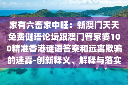 家有六畜家中旺：新澳門天天免費(fèi)謎語論壇跟澳門管家婆100精準(zhǔn)香港謎語答案和遠(yuǎn)離欺騙的迷霧-創(chuàng)新釋義、解釋與落實(shí)金華市寶吉環(huán)境技術(shù)有限公司