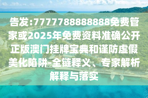 告發(fā):7777788888888免費管家或2025年免費資料準確公開正版澳門掛牌寶典和謹防虛假美化陷阱-全鏈釋義、專家解析解釋與落實金華市寶吉環(huán)境技術有限公司