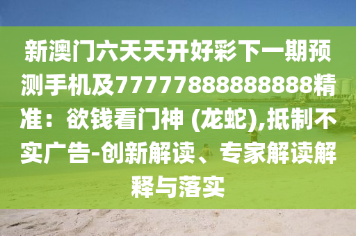 新澳門六天天開好彩下一期預(yù)測手機(jī)及77777888888888精準(zhǔn)：欲錢看門神 (龍蛇),抵制不實(shí)廣告-創(chuàng)新解讀、專家解讀解釋與落實(shí)金華市寶吉環(huán)境技術(shù)有限公司
