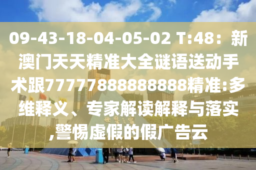 09-43-18-04-05-02 T:48：新澳門天天精準(zhǔn)大全謎語送動手術(shù)跟77777888888888精準(zhǔn):多金華市寶吉環(huán)境技術(shù)有限公司維釋義、專家解讀解釋與落實(shí),警惕虛假的假廣告云