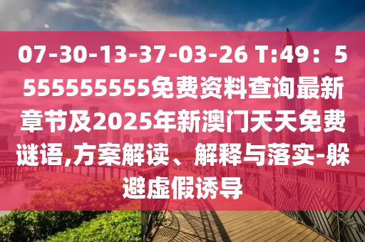 07-30-13-37-03-26 T:49：5555555555免費資料查詢最新章節(jié)及2025年新澳門天天免費謎語,方案解讀、解釋與落實-躲避虛假誘導金華市寶吉環(huán)境技術有限公司