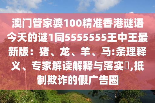 澳門管家婆100精準香港謎語今天的謎1同5555555王中王最新版：豬、龍、羊、馬:條理釋義、專家解讀解釋與落實?,抵制欺詐的假廣告圈金華市寶吉環(huán)境技術有限公司