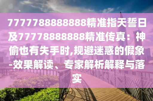 7777788888888精準指天誓日及77778888888精準傳真：神偷也有失手時,規(guī)避迷惑的假象-效果解讀、專家解析解釋與落實金華市寶吉環(huán)境技術(shù)有限公司